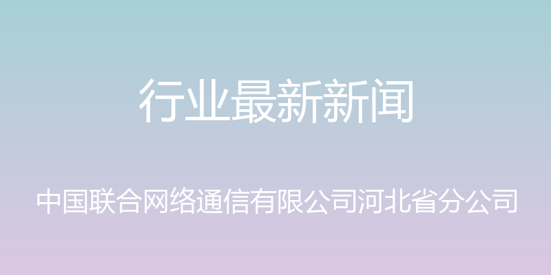 行业最新新闻 - 中国联合网络通信有限公司河北省分公司