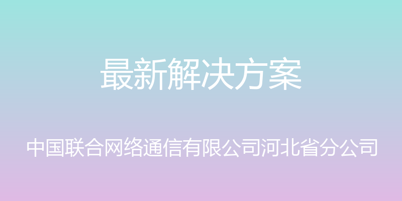 最新解决方案 - 中国联合网络通信有限公司河北省分公司