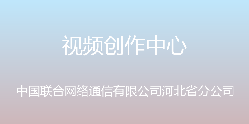 视频创作中心 - 中国联合网络通信有限公司河北省分公司